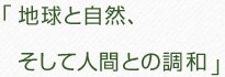 地球と自然、そして人間との調和